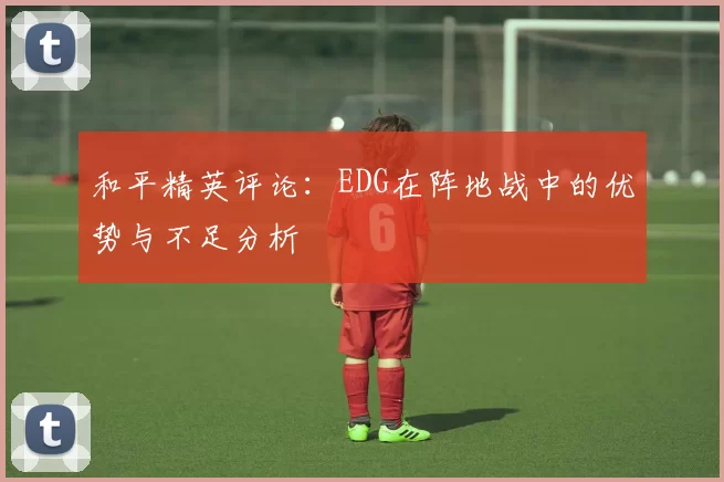 和平精英评论：EDG在阵地战中的优势与不足分析