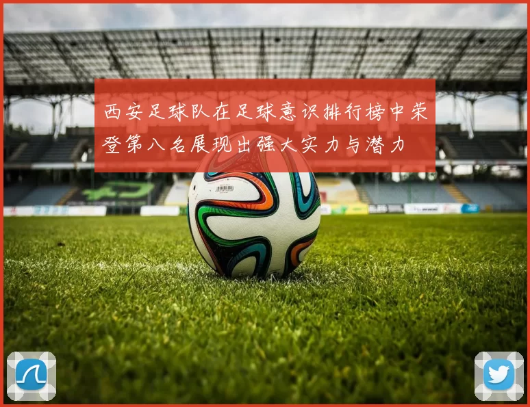 西安足球队在足球意识排行榜中荣登第八名展现出强大实力与潜力