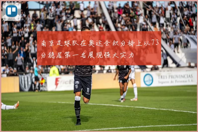南京足球队在奥运会积分榜上以73分稳居第一名展现强大实力