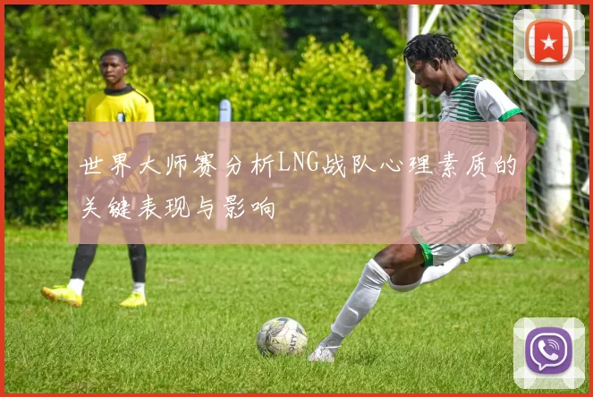 世界大师赛分析LNG战队心理素质的关键表现与影响