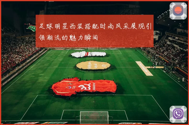 足球明星西装搭配时尚风采展现引领潮流的魅力瞬间
