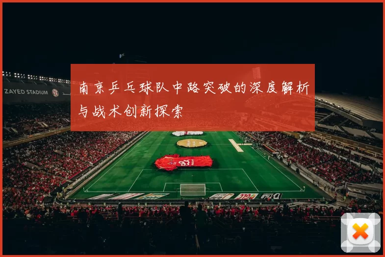 南京乒乓球队中路突破的深度解析与战术创新探索