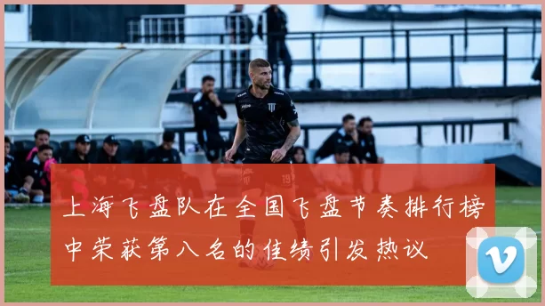上海飞盘队在全国飞盘节奏排行榜中荣获第八名的佳绩引发热议