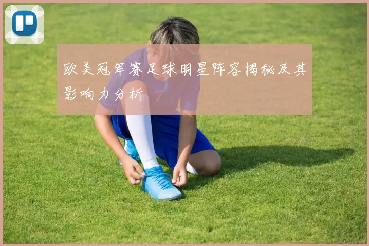 欧美冠军赛足球明星阵容揭秘及其影响力分析