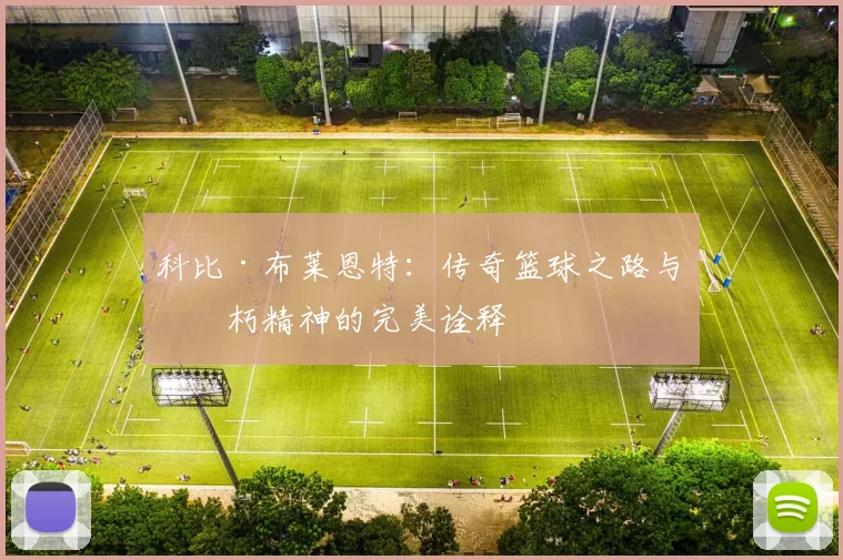 科比·布莱恩特：传奇篮球之路与不朽精神的完美诠释