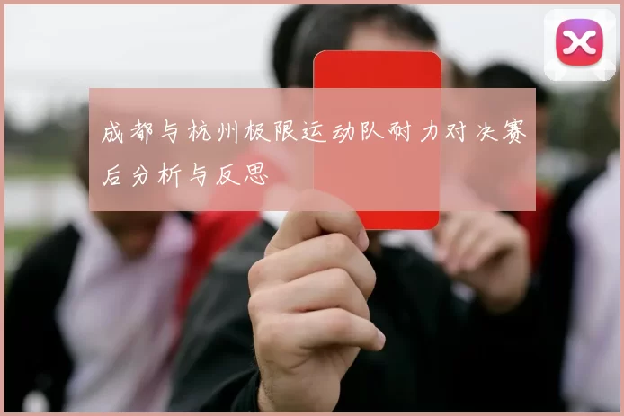 成都与杭州极限运动队耐力对决赛后分析与反思