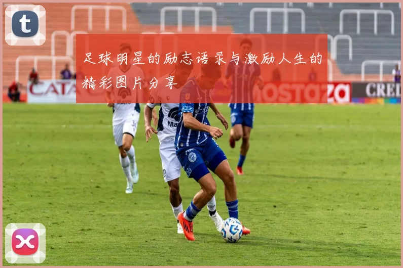 足球明星的励志语录与激励人生的精彩图片分享