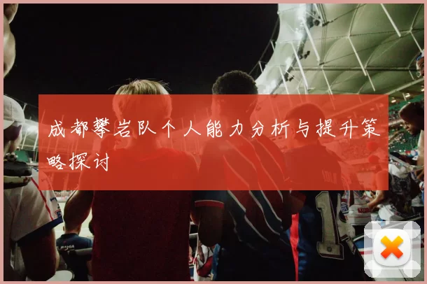 成都攀岩队个人能力分析与提升策略探讨