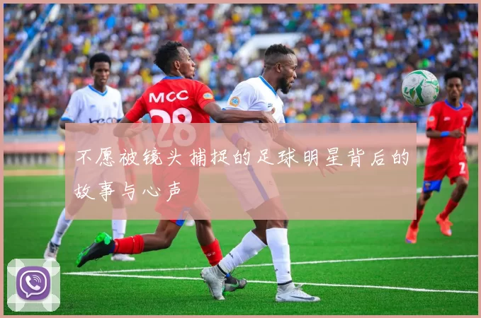 不愿被镜头捕捉的足球明星背后的故事与心声