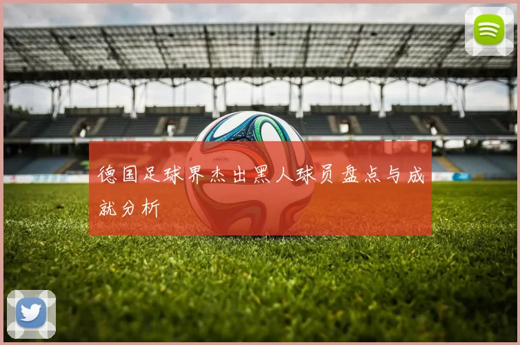 德国足球界杰出黑人球员盘点与成就分析