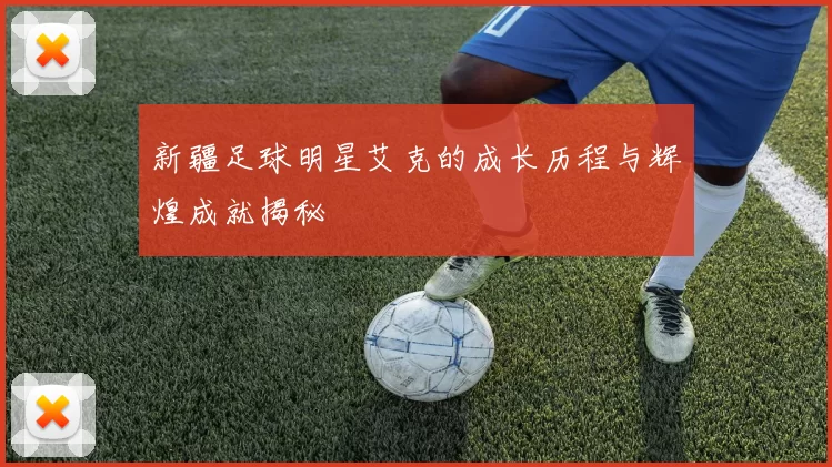 新疆足球明星艾克的成长历程与辉煌成就揭秘