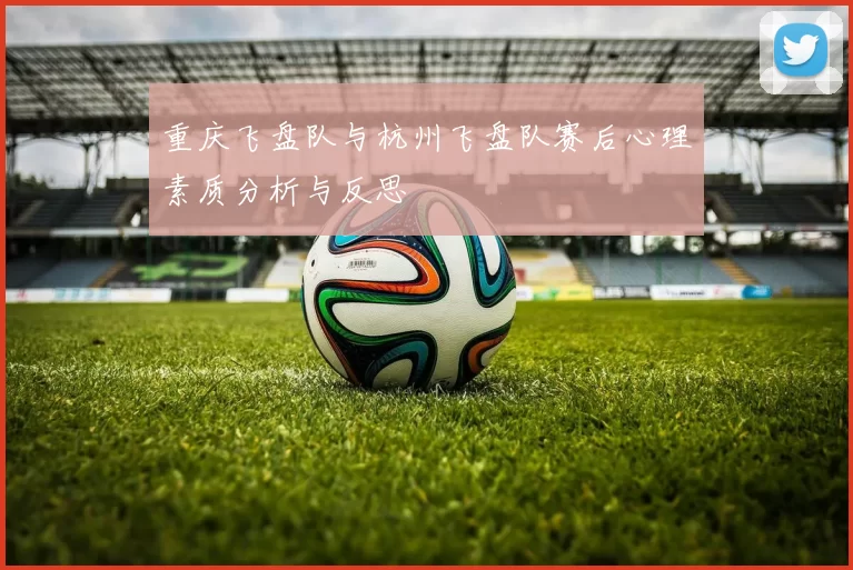 重庆飞盘队与杭州飞盘队赛后心理素质分析与反思