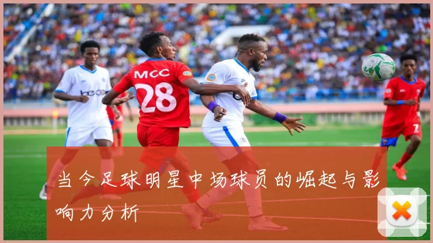 当今足球明星中场球员的崛起与影响力分析